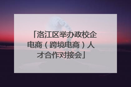 洛江区举办政校企电商（跨境电商）人才合作对接会