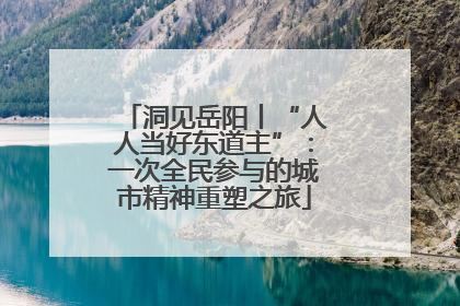 洞见岳阳丨“人人当好东道主”：一次全民参与的城市精神重塑之旅