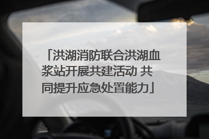 洪湖消防联合洪湖血浆站开展共建活动 共同提升应急处置能力