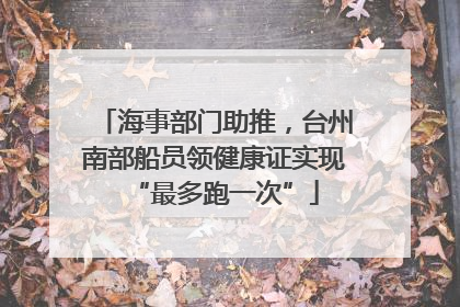 海事部门助推，台州南部船员领健康证实现“最多跑一次”