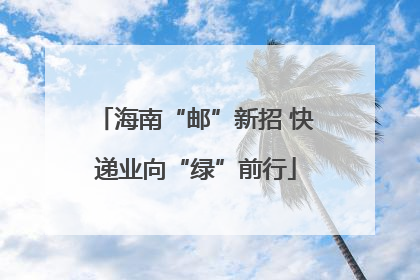 海南“邮”新招 快递业向“绿”前行