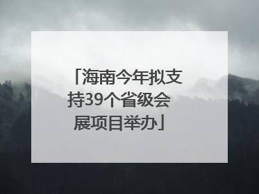 海南今年拟支持39个省级会展项目举办