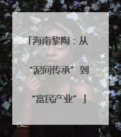 海南黎陶：从“泥间传承”到“富民产业”