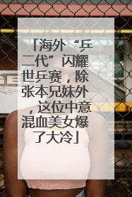 海外“乒二代”闪耀世乒赛，除张本兄妹外，这位中意混血美女爆了大冷
