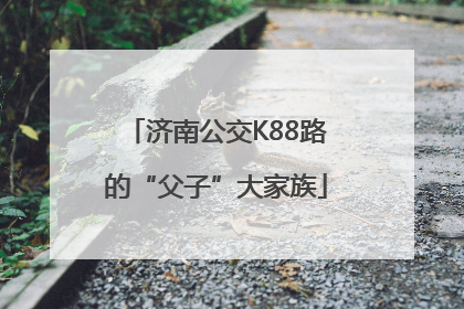 济南公交K88路的“父子”大家族
