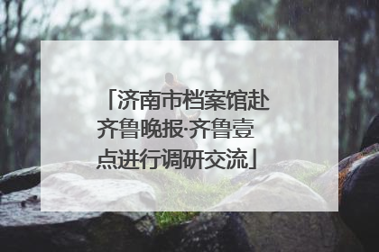 济南市档案馆赴齐鲁晚报·齐鲁壹点进行调研交流