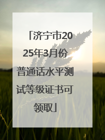济宁市2025年3月份普通话水平测试等级证书可领取