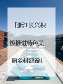 浙江长兴积极推进特色美丽乡村建设
