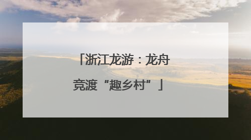 浙江龙游：龙舟竞渡“趣乡村”