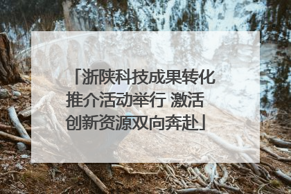 浙陕科技成果转化推介活动举行 激活创新资源双向奔赴