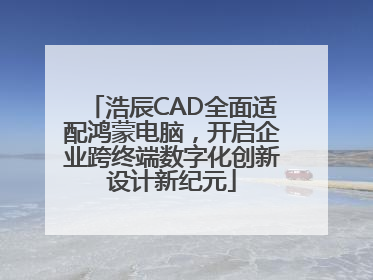 浩辰CAD全面适配鸿蒙电脑，开启企业跨终端数字化创新设计新纪元
