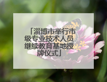 淄博市举行市级专业技术人员继续教育基地授牌仪式