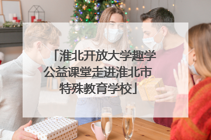 淮北开放大学趣学公益课堂走进淮北市特殊教育学校