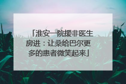 淮安一院援非医生房进：让桑给巴尔更多的患者微笑起来
