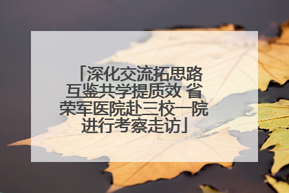 深化交流拓思路 互鉴共学提质效 省荣军医院赴三校一院进行考察走访