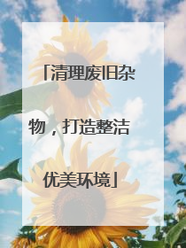 清理废旧杂物，打造整洁优美环境