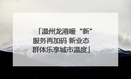 温州龙港暖“新”服务再加码 新业态群体乐享城市温度