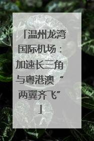 温州龙湾国际机场：加速长三角与粤港澳“两翼齐飞”