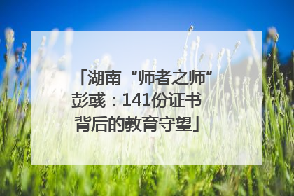 湖南“师者之师”彭彧：141份证书背后的教育守望