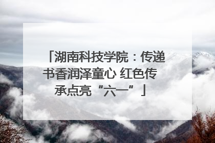 湖南科技学院：传递书香润泽童心 红色传承点亮“六一”