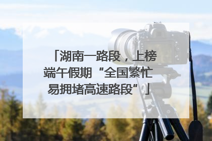 湖南一路段，上榜端午假期“全国繁忙易拥堵高速路段”