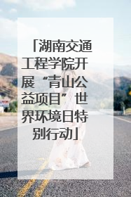 湖南交通工程学院开展“青山公益项目”世界环境日特别行动
