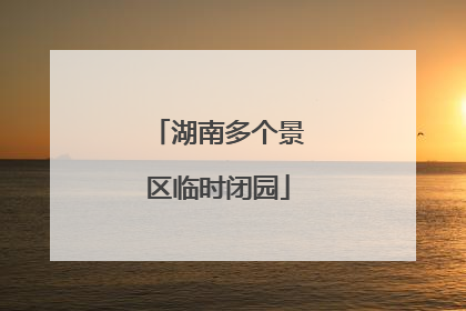 湖南多个景区临时闭园