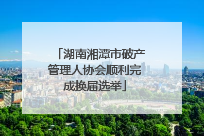 湖南湘潭市破产管理人协会顺利完成换届选举