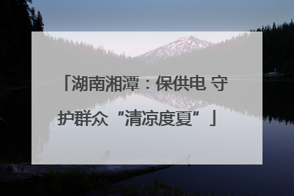 湖南湘潭：保供电 守护群众“清凉度夏”