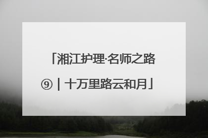 湘江护理·名师之路⑨｜十万里路云和月