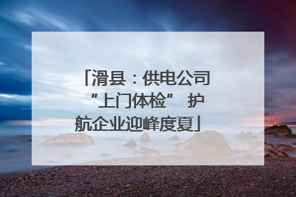 滑县：供电公司“上门体检” 护航企业迎峰度夏