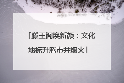 滕王阁焕新颜：文化地标升腾市井烟火