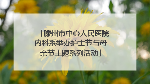 滕州市中心人民医院内科系举办护士节与母亲节主题系列活动