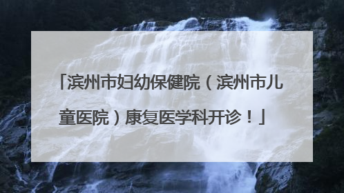 滨州市妇幼保健院（滨州市儿童医院）康复医学科开诊！