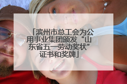滨州市总工会为公用事业集团颁发“山东省五一劳动奖状”证书和奖牌