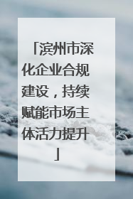滨州市深化企业合规建设，持续赋能市场主体活力提升