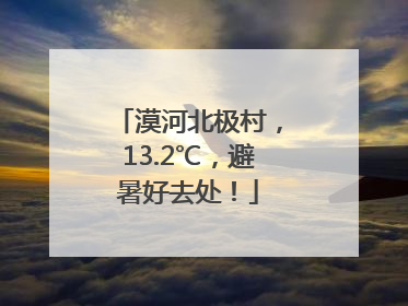 漠河北极村，13.2℃，避暑好去处！