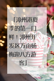 漳州港夏季的第一口鲜！漳州开发区万亩杨梅迎八方游客