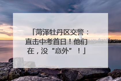 菏泽牡丹区交警：直击中考首日！他们在，没“意外”！