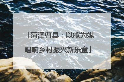 菏泽曹县：以歌为媒 唱响乡村振兴新乐章
