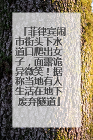 菲律宾闹市街头下水道口爬出女子，面露诡异微笑！据称当地有人生活在地下废弃隧道