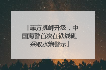 菲方挑衅升级，中国海警首次在铁线礁采取水炮警示