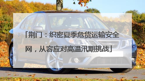 荆门：织密夏季危货运输安全网，从容应对高温汛期挑战
