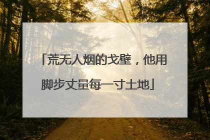 荒无人烟的戈壁，他用脚步丈量每一寸土地