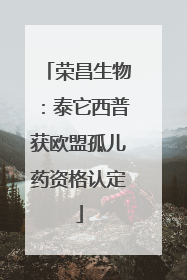 荣昌生物：泰它西普获欧盟孤儿药资格认定