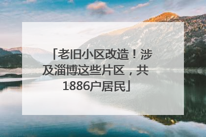 老旧小区改造！涉及淄博这些片区，共1886户居民