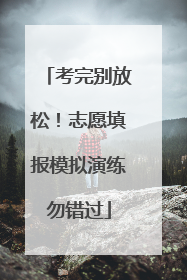 考完别放松！志愿填报模拟演练勿错过