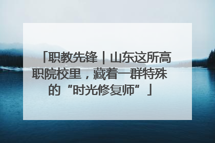 职教先锋｜山东这所高职院校里，藏着一群特殊的“时光修复师”