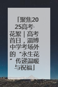 聚焦2025高考·花絮｜高考首日，淄博中学考场外的“永生花”传递温暖与祝福