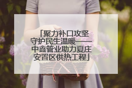 聚力补口攻坚 守护民生温暖——中鑫管业助力夏庄安置区供热工程